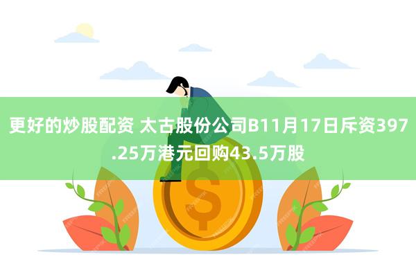 更好的炒股配资 太古股份公司B11月17日斥资397.25万港元回购43.5万股