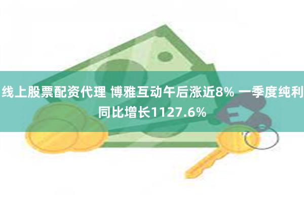 线上股票配资代理 博雅互动午后涨近8% 一季度纯利同比增长1127.6%