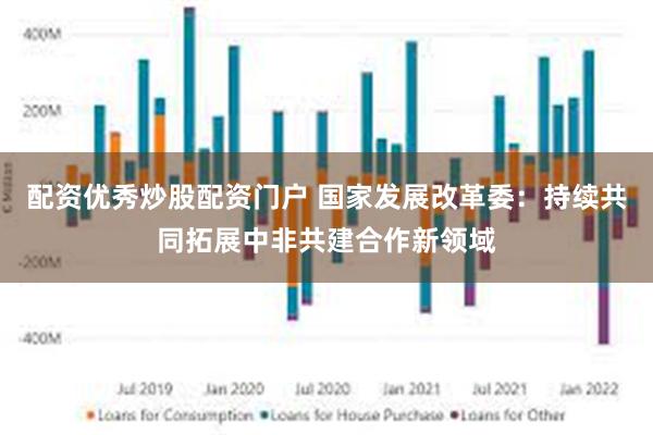 配资优秀炒股配资门户 国家发展改革委：持续共同拓展中非共建合作新领域