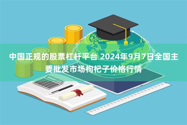 中国正规的股票杠杆平台 2024年9月7日全国主要批发市场枸杞子价格行情