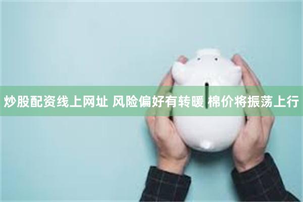 炒股配资线上网址 风险偏好有转暖 棉价将振荡上行