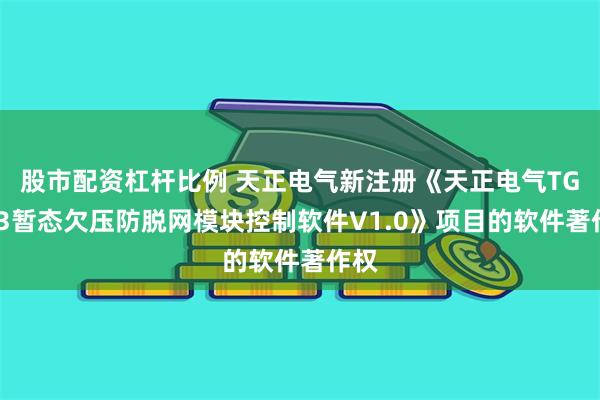股市配资杠杆比例 天正电气新注册《天正电气TGAU3暂态欠压防脱网模块控制软件V1.0》项目的软件著作权