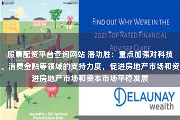 股票配资平台查询网站 潘功胜：重点加强对科技创新、绿色金融、消费金融等领域的支持力度，促进房地产市场和资本市场平稳发展