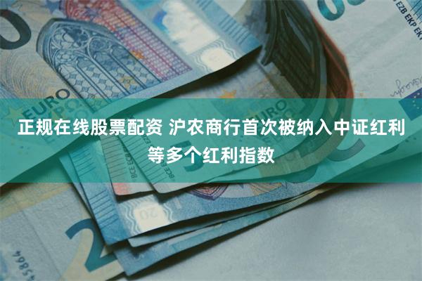 正规在线股票配资 沪农商行首次被纳入中证红利等多个红利指数