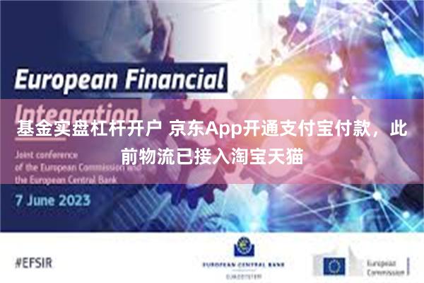 基金实盘杠杆开户 京东App开通支付宝付款，此前物流已接入淘宝天猫