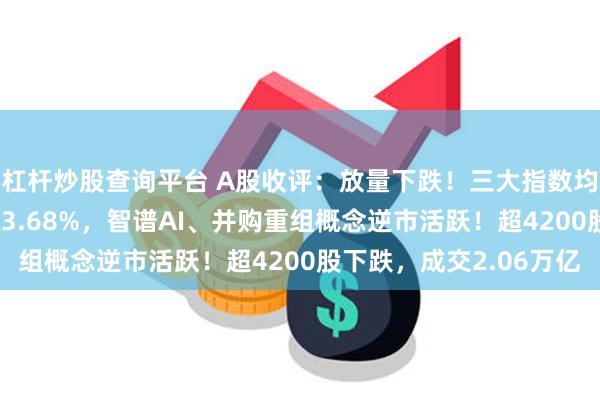 杠杆炒股查询平台 A股收评：放量下跌！三大指数均跌逾1%，北证50涨3.68%，智谱AI、并购重组概念逆市活跃！超4200股下跌，成交2.06万亿
