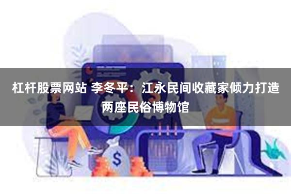 杠杆股票网站 李冬平：江永民间收藏家倾力打造两座民俗博物馆