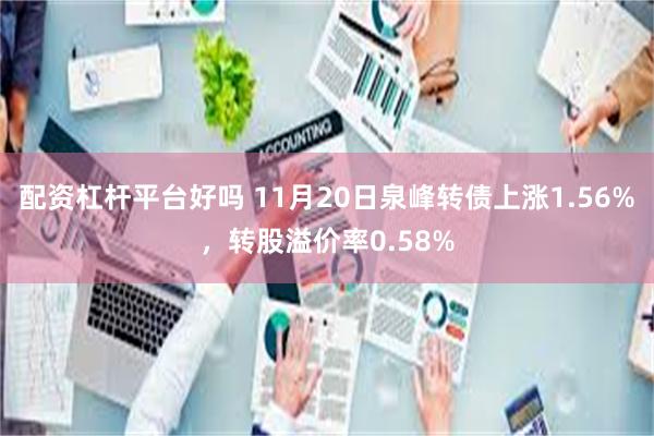 配资杠杆平台好吗 11月20日泉峰转债上涨1.56%，转股溢价率0.58%