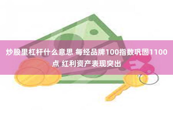 炒股里杠杆什么意思 每经品牌100指数巩固1100点 红利资产表现突出