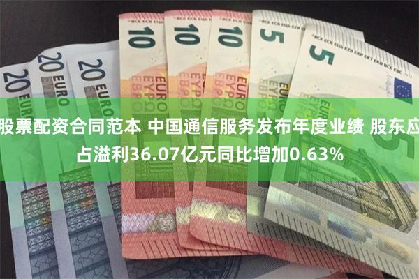 股票配资合同范本 中国通信服务发布年度业绩 股东应占溢利36.07亿元同比增加0.63%