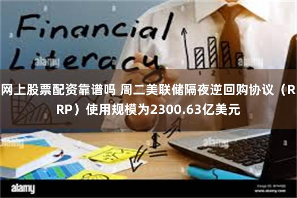网上股票配资靠谱吗 周二美联储隔夜逆回购协议（RRP）使用规模为2300.63亿美元