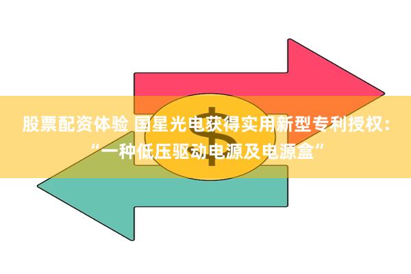 股票配资体验 国星光电获得实用新型专利授权：“一种低压驱动电源及电源盒”