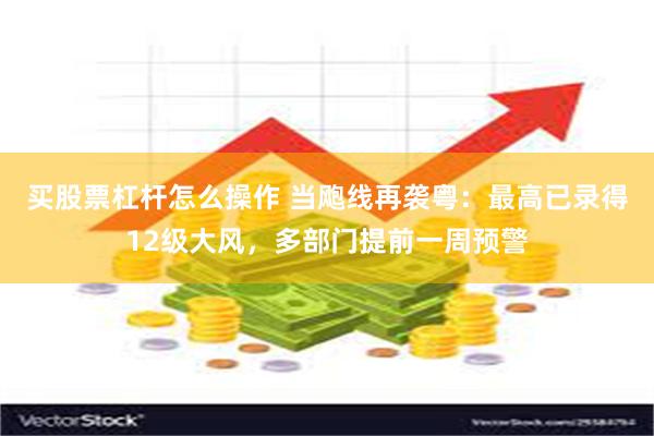 买股票杠杆怎么操作 当飑线再袭粤：最高已录得12级大风，多部门提前一周预警