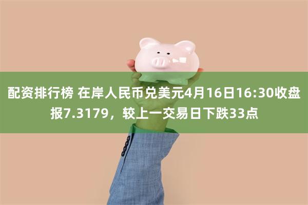 配资排行榜 在岸人民币兑美元4月16日16:30收盘报7.3179，较上一交易日下跌33点