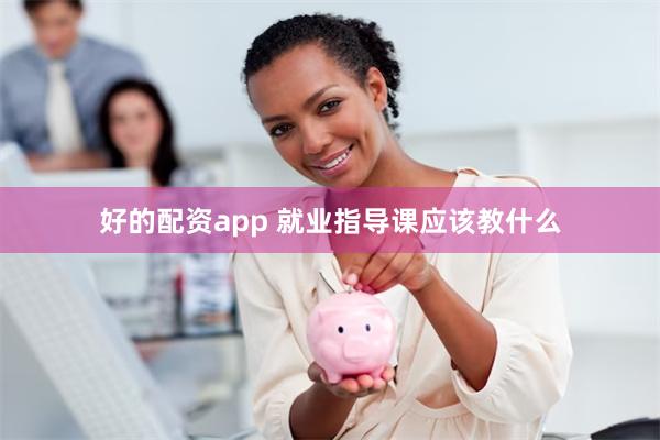 好的配资app 就业指导课应该教什么