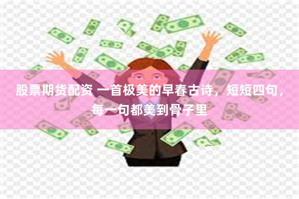 股票期货配资 一首极美的早春古诗，短短四句，每一句都美到骨子里