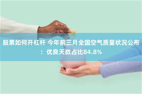 股票如何开杠杆 今年前三月全国空气质量状况公布：优良天数占比84.8%