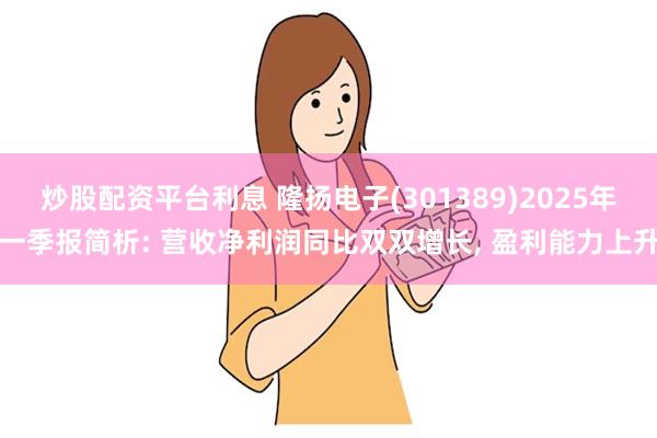 炒股配资平台利息 隆扬电子(301389)2025年一季报简析: 营收净利润同比双双增长, 盈利能力上升