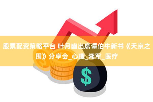 股票配资策略平台 叶月幽出席谭伯牛新书《天京之围》分享会_心理_湘军_医疗