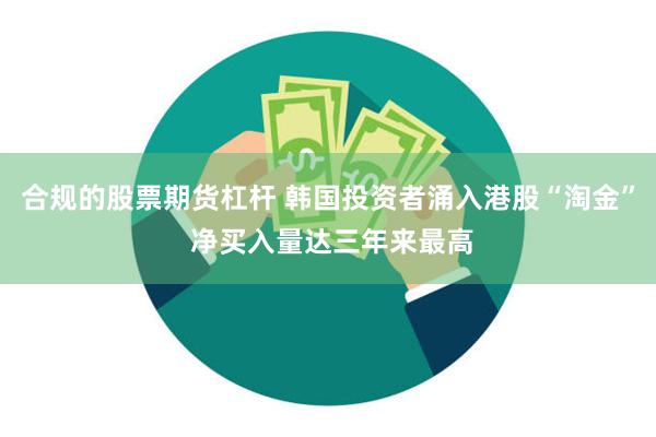 合规的股票期货杠杆 韩国投资者涌入港股“淘金” 净买入量达三年来最高