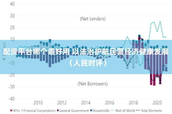 配资平台哪个最好用 以法治护航民营经济健康发展（人民时评）