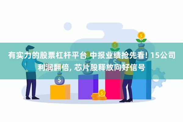 有实力的股票杠杆平台 中报业绩抢先看! 15公司利润翻倍, 芯片股释放向好信号