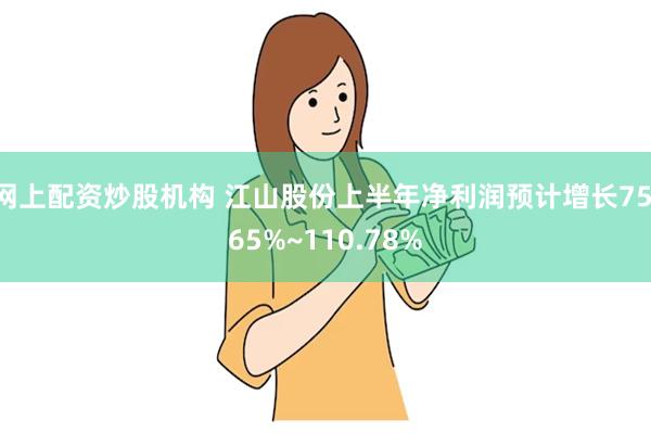 网上配资炒股机构 江山股份上半年净利润预计增长75.65%~110.78%