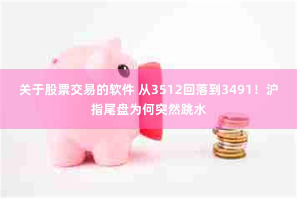 关于股票交易的软件 从3512回落到3491！沪指尾盘为何突然跳水