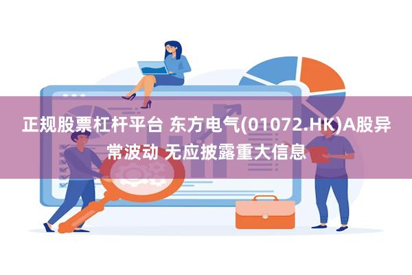 正规股票杠杆平台 东方电气(01072.HK)A股异常波动 无应披露重大信息