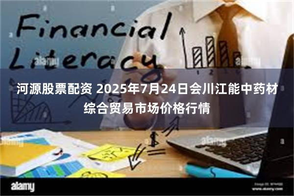 河源股票配资 2025年7月24日会川江能中药材综合贸易市场价格行情