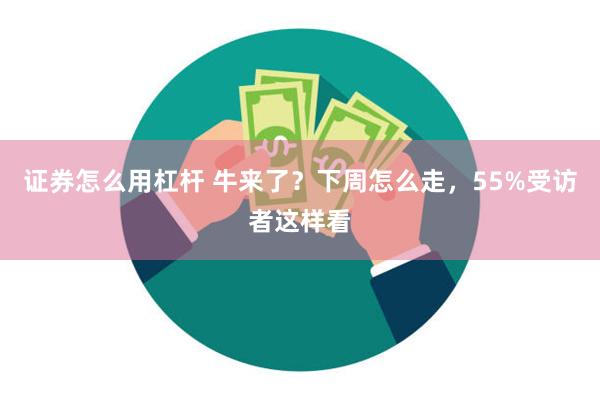 证券怎么用杠杆 牛来了？下周怎么走，55%受访者这样看