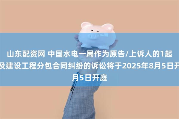 山东配资网 中国水电一局作为原告/上诉人的1起涉及建设工程分包合同纠纷的诉讼将于2025年8月5日开庭