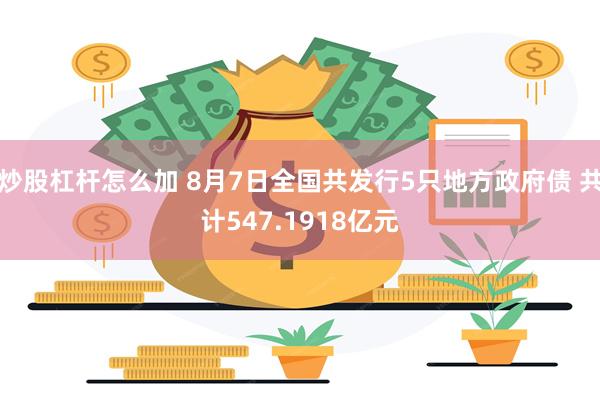 炒股杠杆怎么加 8月7日全国共发行5只地方政府债 共计547.1918亿元