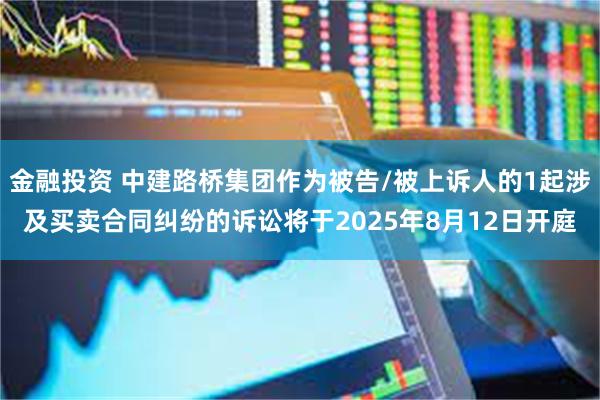 金融投资 中建路桥集团作为被告/被上诉人的1起涉及买卖合同纠纷的诉讼将于2025年8月12日开庭