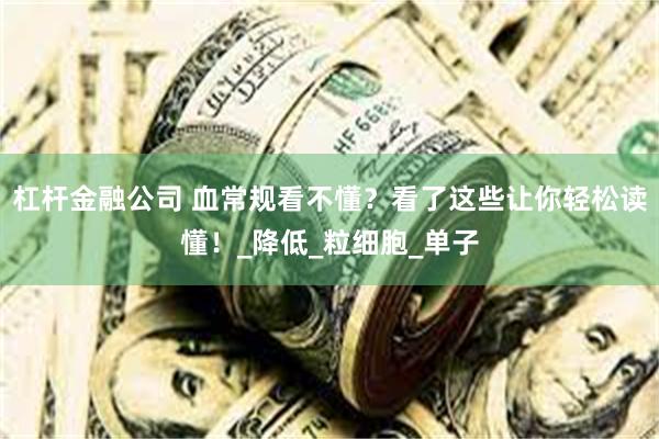 杠杆金融公司 血常规看不懂？看了这些让你轻松读懂！_降低_粒细胞_单子