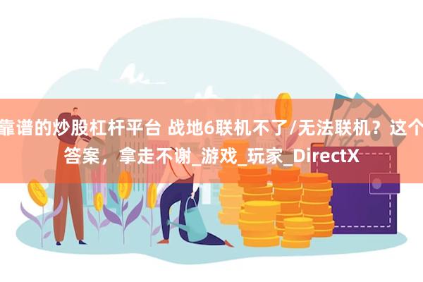 靠谱的炒股杠杆平台 战地6联机不了/无法联机？这个答案，拿走不谢_游戏_玩家_DirectX