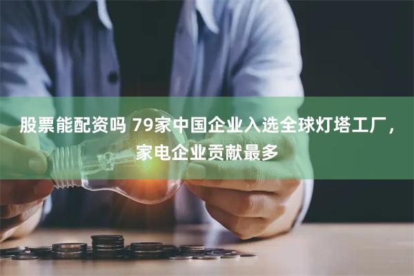 股票能配资吗 79家中国企业入选全球灯塔工厂，家电企业贡献最多