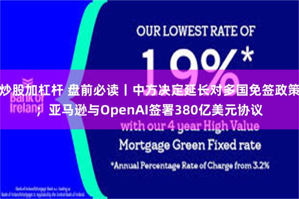 炒股加杠杆 盘前必读丨中方决定延长对多国免签政策；亚马逊与OpenAI签署380亿美元协议